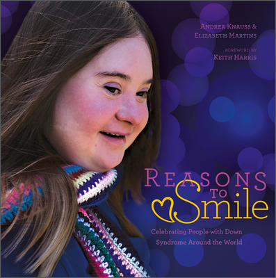 Reasons to Smile, 2nd Edition: Celebrating People with Down Syndrome Around the World - Knauss, Andrea (Editor), and Martins, Elizabeth (Editor), and Harris, Keith (Foreword by)