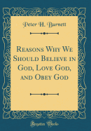 Reasons Why We Should Believe in God, Love God, and Obey God (Classic Reprint)