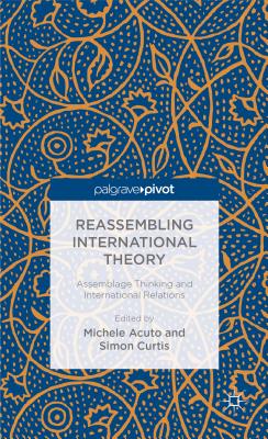 Reassembling International Theory: Assemblage Thinking and International Relations - Acuto, M (Editor), and Curtis, Simon