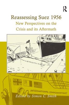 Reassessing Suez 1956: New Perspectives on the Crisis and its Aftermath - Smith, Simon C (Editor)