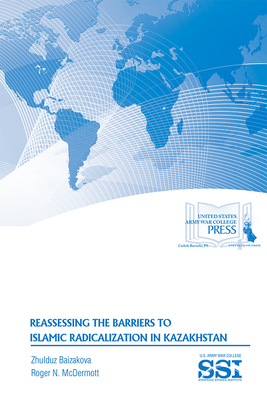 Reassessing the Barriers to Islamic Radicalization in Kazakhstan - Baizakova, Zhulduz, and McDermott, Roger N, and Strategic Studies Institute (U S ) (Editor)