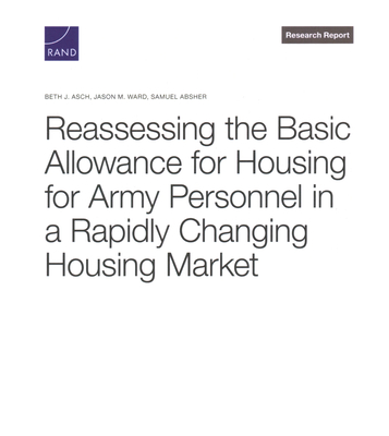 Reassessing the Basic Allowance for Housing for Army Personnel in a Rapidly Changing Housing Market - Asch, Beth J, and Ward, Jason M, and Absher, Samuel