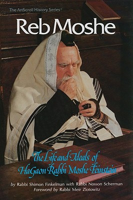 Reb Moshe: The Life and Ideals of Hagaon Rabbi Moshe Feinstein - Finkelman, Shimon, and Scherman, Nosson, Rabbi