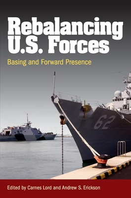 Rebalancing U.S. Forces: Basing and Forward Presence in the Asia-Pacific - Erickson, Andrew Sven (Editor), and Lord, Carnes (Editor)