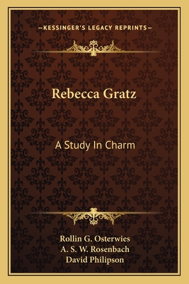 Rebecca Gratz: A Study In Charm - Osterwies, Rollin G, and Rosenbach, A S W (Introduction by), and Philipson, David (Foreword by)