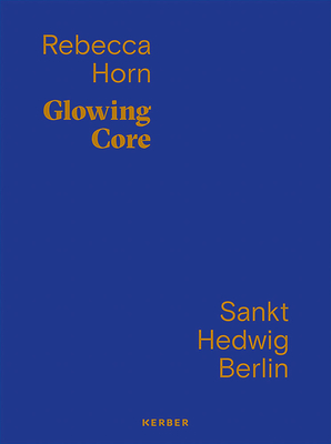 Rebecca Horn: Glowing Core - Horn, Rebecca, and Przytarski, Tobias (Editor), and Raue, Peter (Text by)