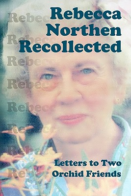 Rebecca Northen Recollected: Letters to Two Orchid Friends - Northen, Rebecca Tyson