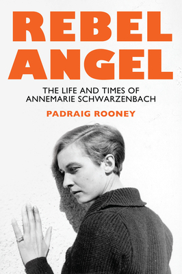 Rebel Angel: The Life and Times of Annemarie Schwarzenbach - Rooney, Padraig