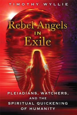 Rebel Angels in Exile: Pleiadians, Watchers, and the Spiritual Quickening of Humanity - Wyllie, Timothy