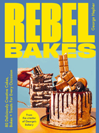 Rebel Bakes: 80+ Deliciously Creative Cakes, Bakes and Treats For Every Occasion
