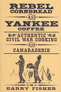 Rebel Cornbread and Yankee Coffee: Authentic Civil War Cooking and Camaraderie - Fisher, Garry