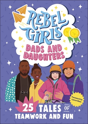 Rebel Girls Dads and Daughters: 25 Tales of Teamwork and Fun - Rebel Girls, and Bass, Lance (Foreword by)