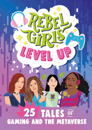 Rebel Girls Level Up: 25 Tales of Gaming and the Metaverse