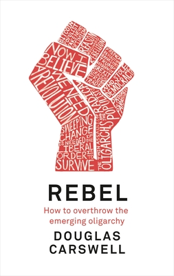 Rebel: How to Overthrow the Emerging Oligarchy - Carswell, Douglas