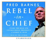 Rebel-In-Chief: Inside the Bold and Controversial Presidency of George W. Bush