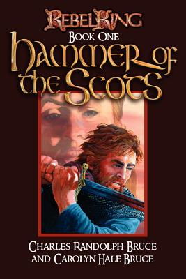 Rebel King: Hammer of the Scots - Bruce, Carolyn Hale, and Bruce, Charles Randolph