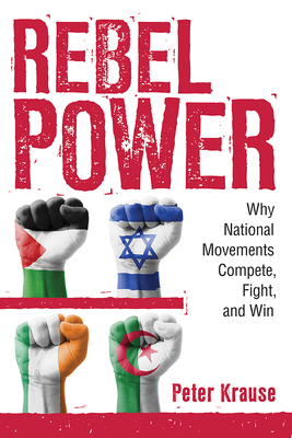 Rebel Power: Why National Movements Compete, Fight, and Win - Krause, Peter