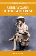 Rebel Women of the Gold Rush: Extraordinary Achievements and Daring Adventures