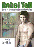 Rebel Yell: Stories by Contemporary Southern Gay Authors