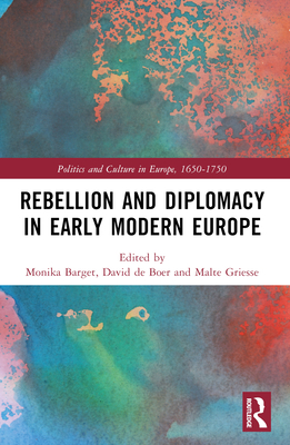 Rebellion and Diplomacy in Early Modern Europe - Barget, Monika (Editor), and De Boer, David (Editor), and Griesse, Malte (Editor)