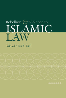 Rebellion and Violence in Islamic Law - El Fadl, Khaled Abou, and Abou El Fadl, Khaled