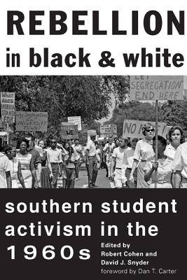 Rebellion in Black and White: Southern Student Activism in the 1960s - Cohen, Robert (Editor), and Snyder, David J (Editor), and Carter, Dan T (Foreword by)