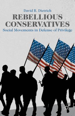 Rebellious Conservatives: Social Movements in Defense of Privilege - Dietrich, David R