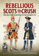 Rebellious Scots to Crush: The Military Response to the Jacobite '45