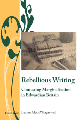 Rebellious Writing: Contesting Marginalisation in Edwardian Britain - Bullen, J B, and Ribeyrol, Charlotte, and O'Hagan, Lauren Alex (Editor)