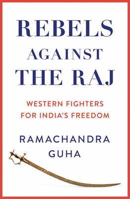 Rebels Against the Raj: Western Fighters for India's Freedom - Guha, Ramachandra