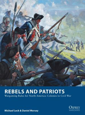 Rebels and Patriots: Wargaming Rules for North America: Colonies to Civil War - Leck, Michael, and Mersey, Daniel