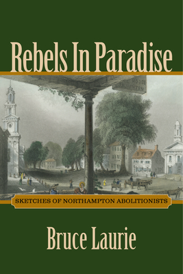 Rebels in Paradise: Sketches of Northampton Abolitionists - Laurie, Bruce
