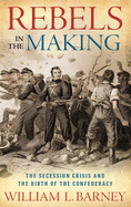 Rebels in the Making: The Secession Crisis and the Birth of the Confederacy