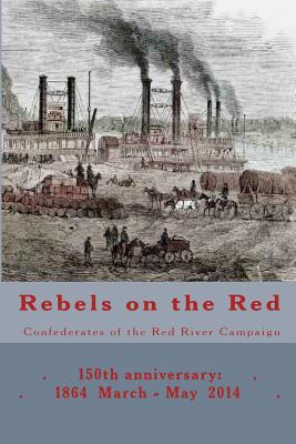 Rebels on the Red: Confederates of the Red River Campaign: 150th anniversary: 1864 March - May 2014 Portraits in Uniform - Decuir, Randy