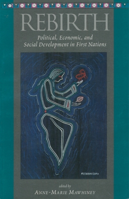 Rebirth: Political, Economic and Social Development in First Nations - Mawhiney, Anne-Marie (Editor)