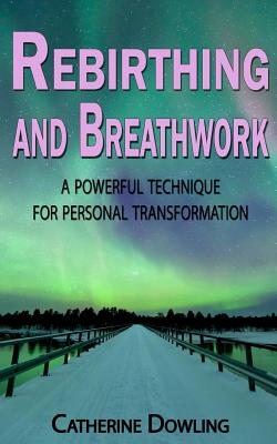 Rebirthing and Breathwork: A Powerful Technique for Personal Transformation - Dowling, Catherine