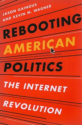 Rebooting American Politics: The Internet Revolution - Gainous, Jason, and Wagner, Kevin M