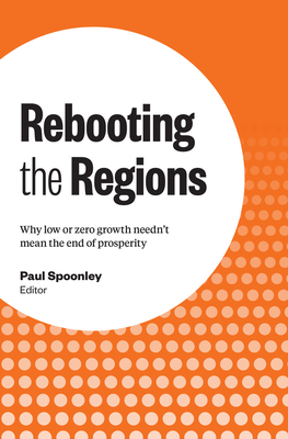 Rebooting the Regions: Why low or zero growth needn't mean the end of prosperity - Spoonley, Paul