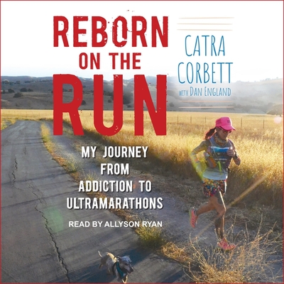 Reborn on the Run: My Journey from Addiction to Ultramarathons - Ryan, Allyson (Read by), and England, Dan (Contributions by), and Corbett, Catra