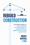 Rebuild Construction: Actionable Insights to Solve the Talent Shortage, Bridge the Generational Gap and Make the Industry a Better Place