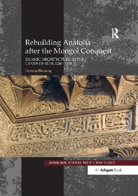 Rebuilding Anatolia after the Mongol Conquest: Islamic Architecture in the Lands of Rum, 1240-1330 - Blessing, Patricia