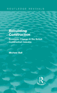 Rebuilding Construction (Routledge Revivals): Economic Change in the British Construction Industry