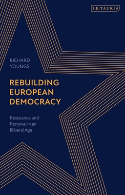 Rebuilding European Democracy: Resistance and Renewal in an Illiberal Age - Youngs, Richard