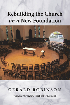 Rebuilding the Church on a New Foundation - Robinson, Gerald, and O'Driscoll, Herbert (Foreword by)