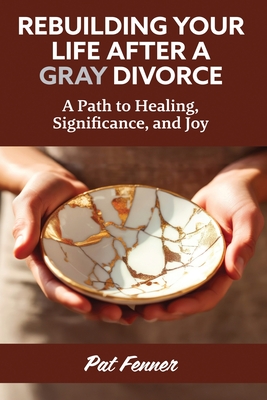 ReBuilding Your Life After a Gray Divorce: A Path to Healing, Significance, and Joy - Fenner, Pat