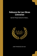 Rebusco de Las Obras Literarias: Asi En Prosa Como En Verso...