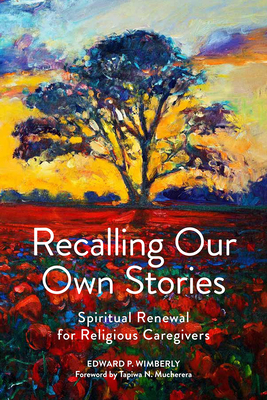 Recalling Our Own Stories: Spiritual Renewal for Religious Caregivers - Wimberly, Edward P, and Mucherera, Tapiwa N (Foreword by)
