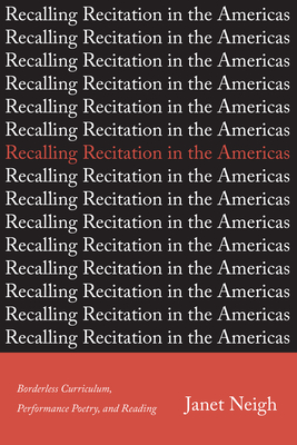 Recalling Recitation in the Americas: Borderless Curriculum, Performance Poetry, and Reading - Neigh, Janet