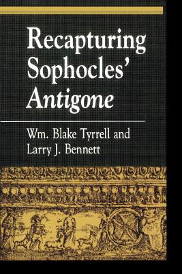 Recapturing Sophocles' Antigone - Tyrrell, William Blake, and Bennett, Larry J