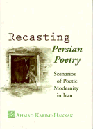 Recasting Persian Poetry: Scenarios of Poetic Modernity in Iran - Karimi-Hakkak, Ahmad